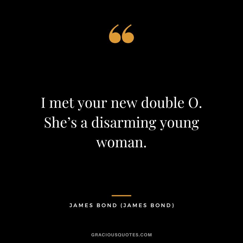 I met your new double O. She’s a disarming young woman. - James Bond