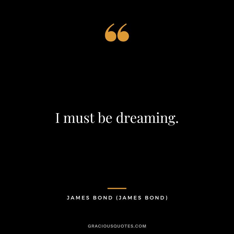 I must be dreaming. - James Bond