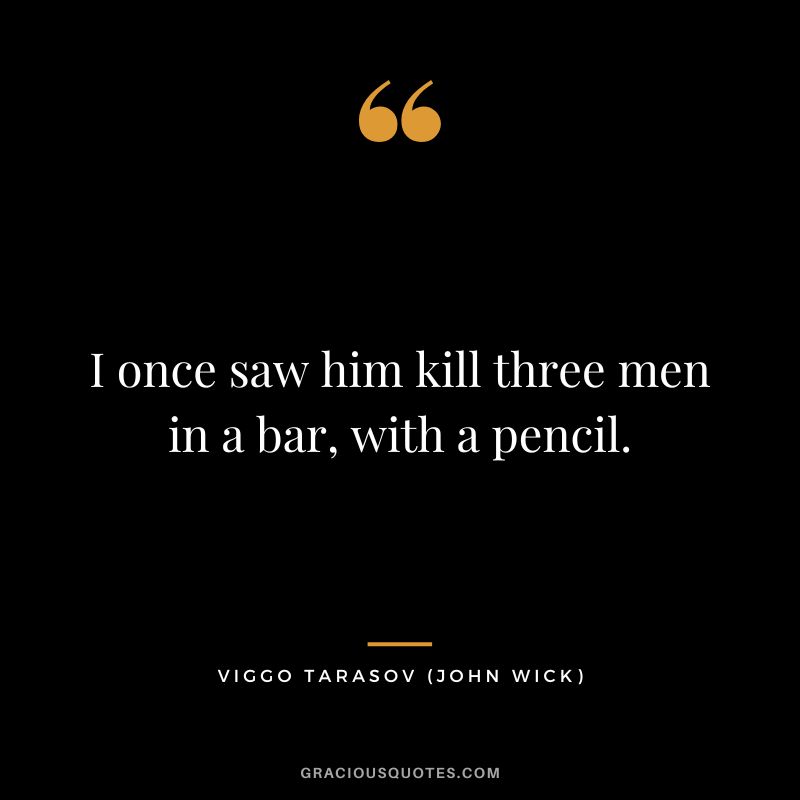 I once saw him kill three men in a bar, with a pencil. - Viggo Tarasov