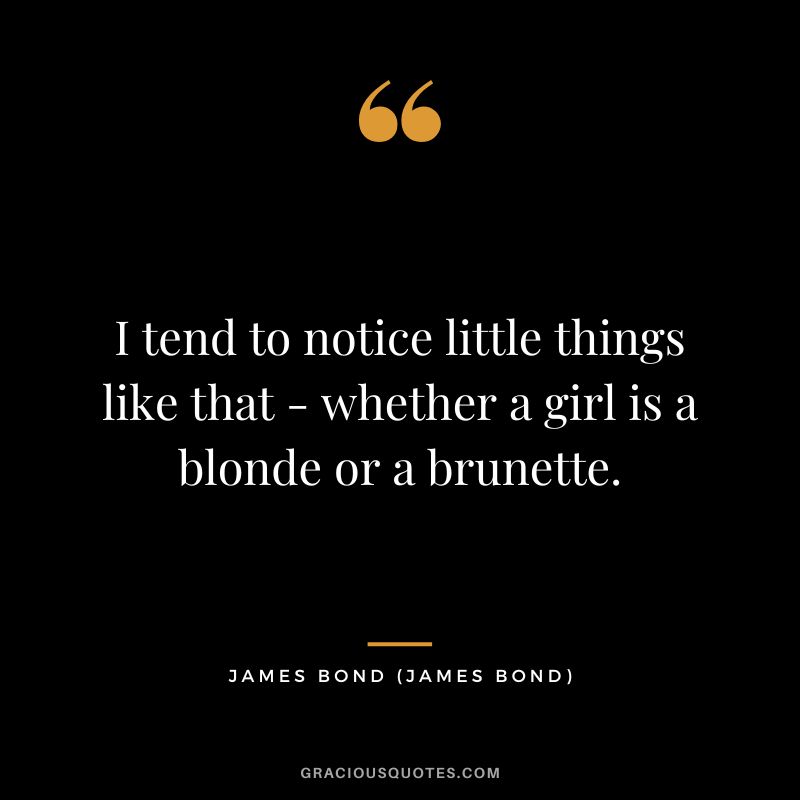 I tend to notice little things like that - whether a girl is a blonde or a brunette. - James Bond