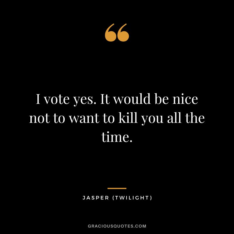 I vote yes. It would be nice not to want to kill you all the time. - Jasper