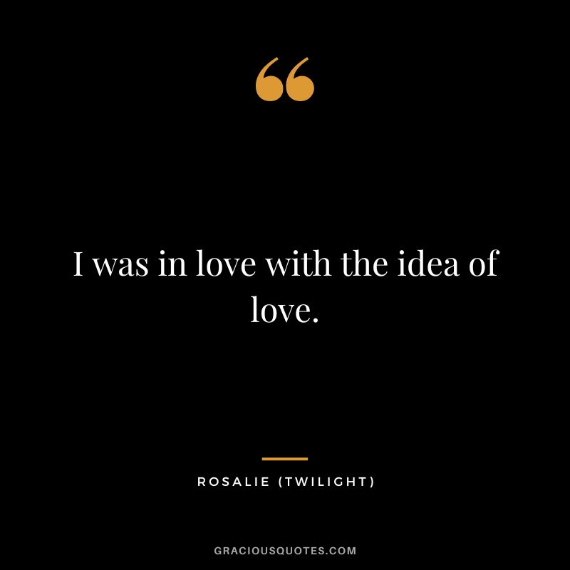 I was in love with the idea of love. - Rosalie