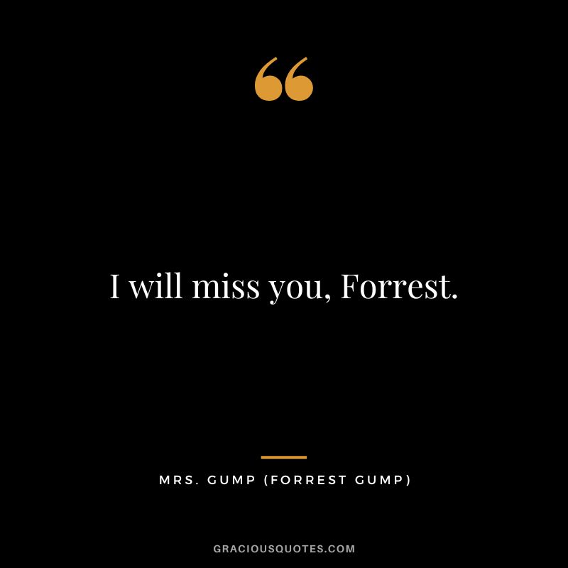 I will miss you, Forrest. - Mrs. Gump