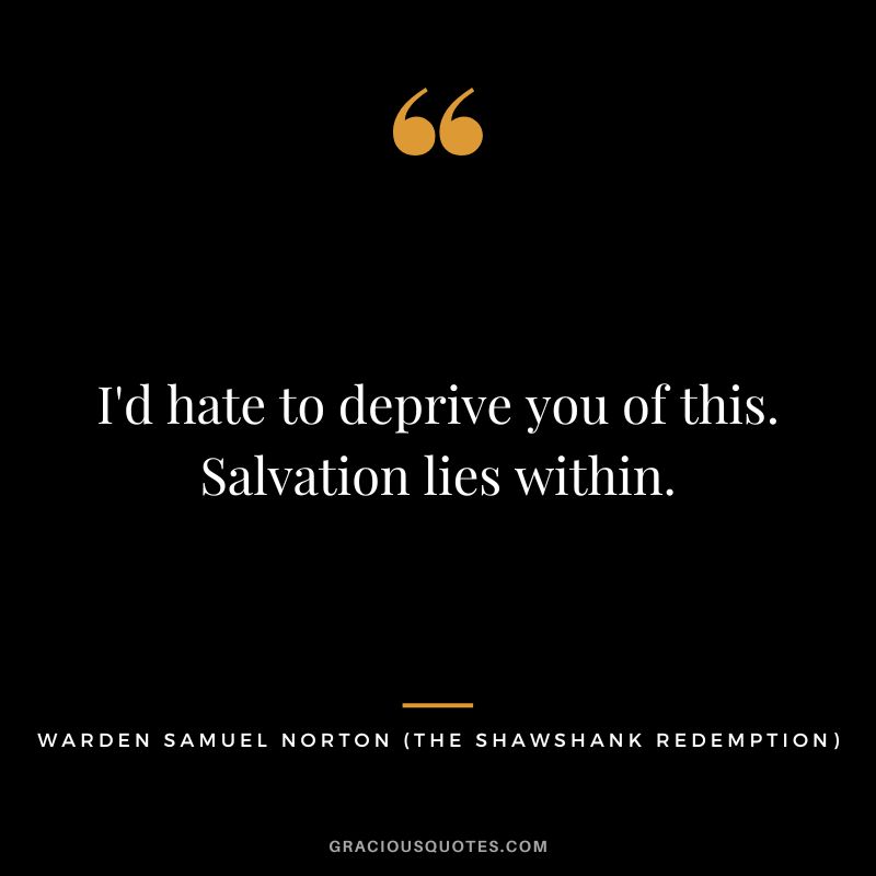 I'd hate to deprive you of this. Salvation lies within. - Warden Samuel Norton
