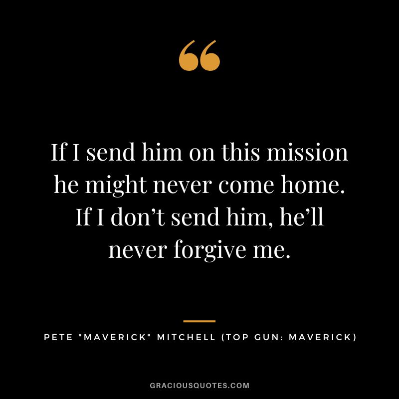 If I send him on this mission he might never come home. If I don’t send him, he’ll never forgive me. - Pete Maverick Mitchell