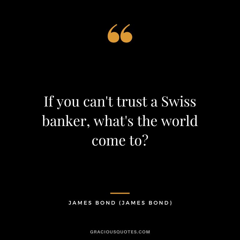If you can't trust a Swiss banker, what's the world come to - James Bond