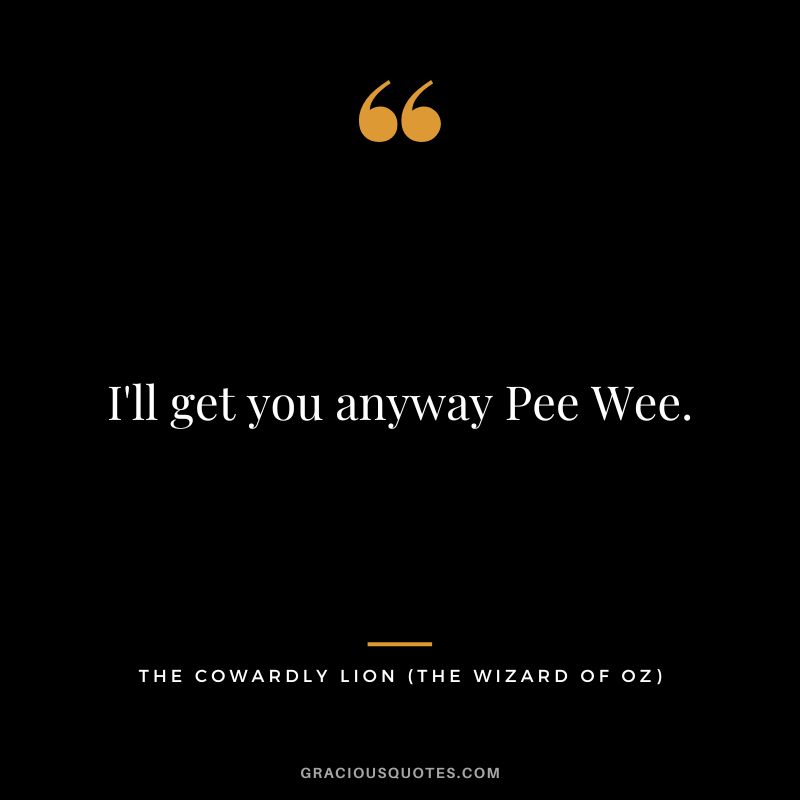 I'll get you anyway Pee Wee. - The Cowardly Lion