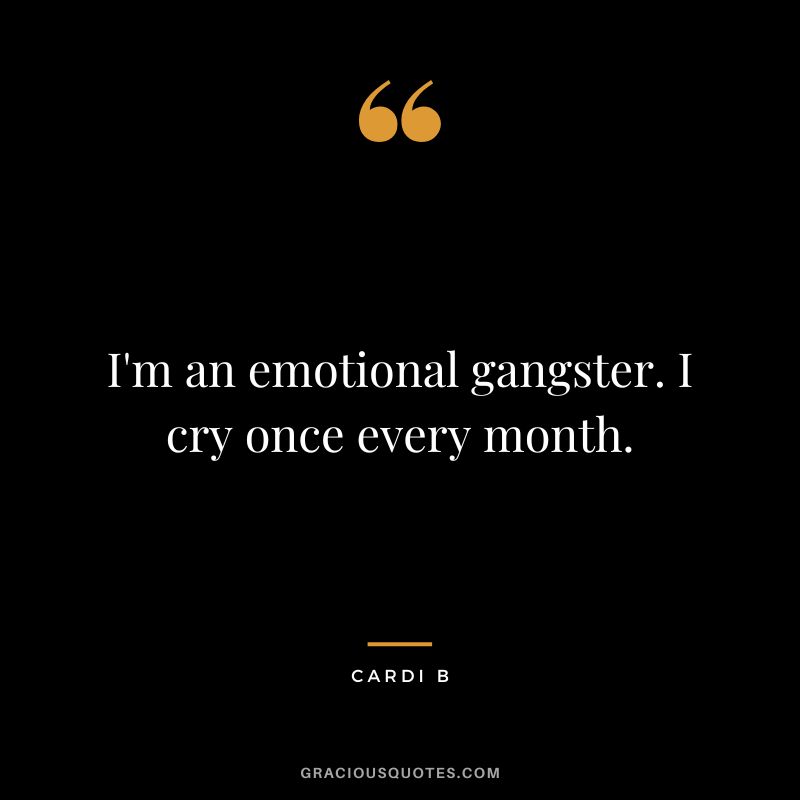 I'm an emotional gangster. I cry once every month. - Cardi B