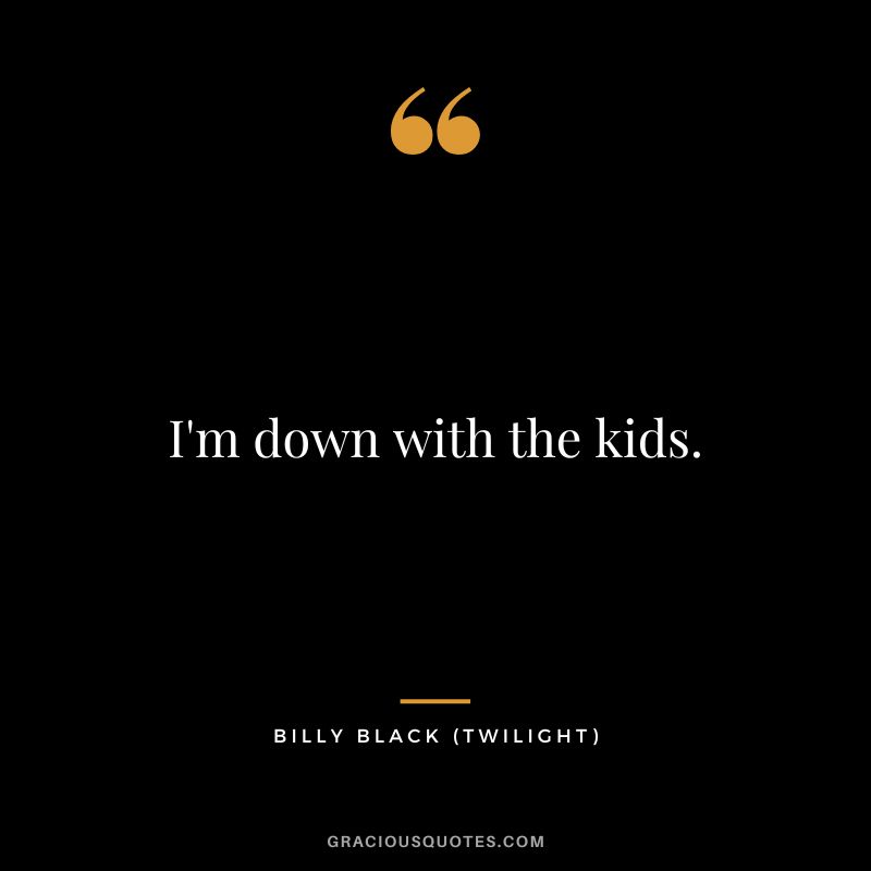 I'm down with the kids. - Billy Black