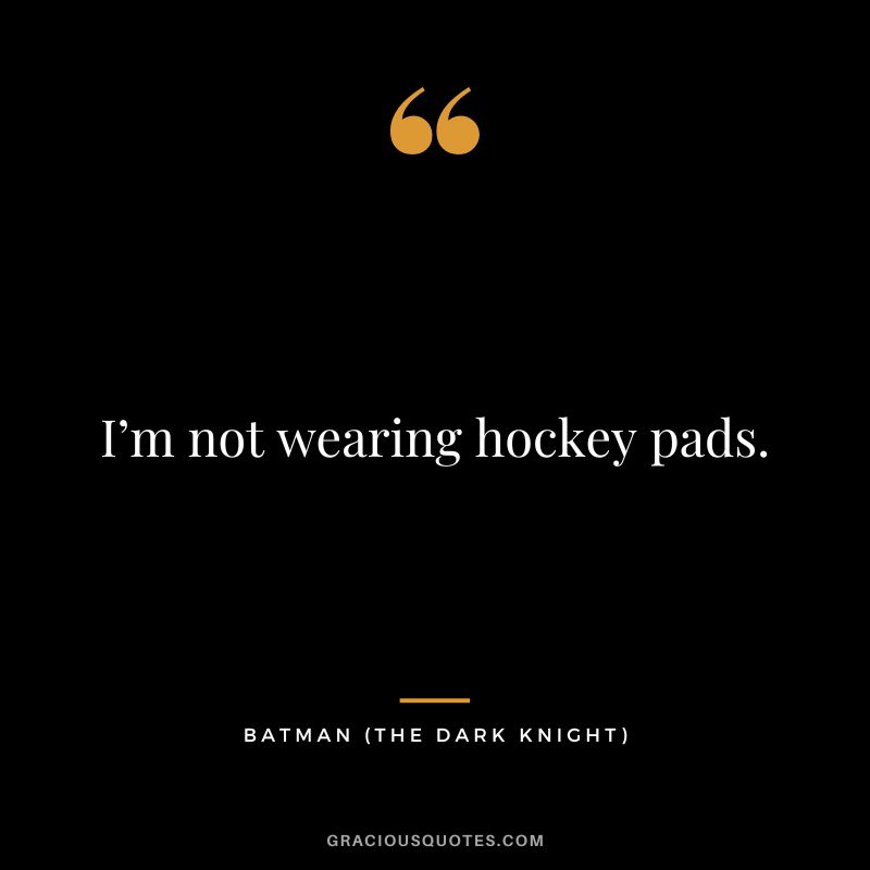 I’m not wearing hockey pads. - Batman