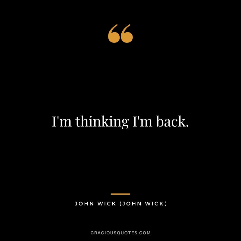 I'm thinking I'm back. -  John Wick