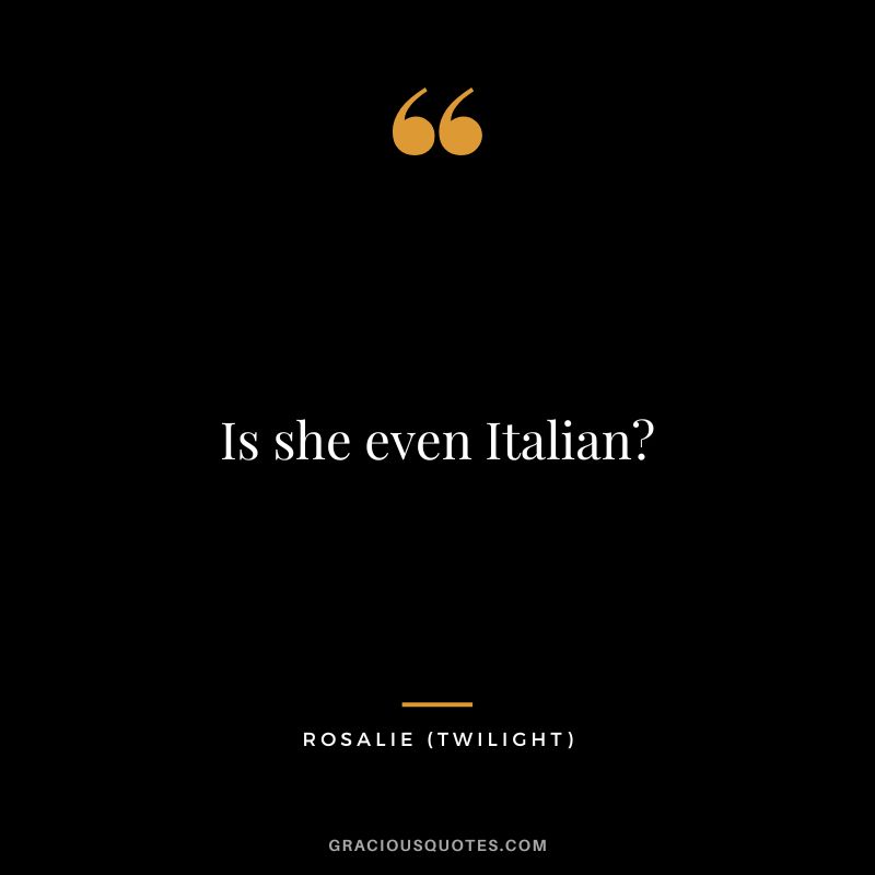 Is she even Italian - Rosalie