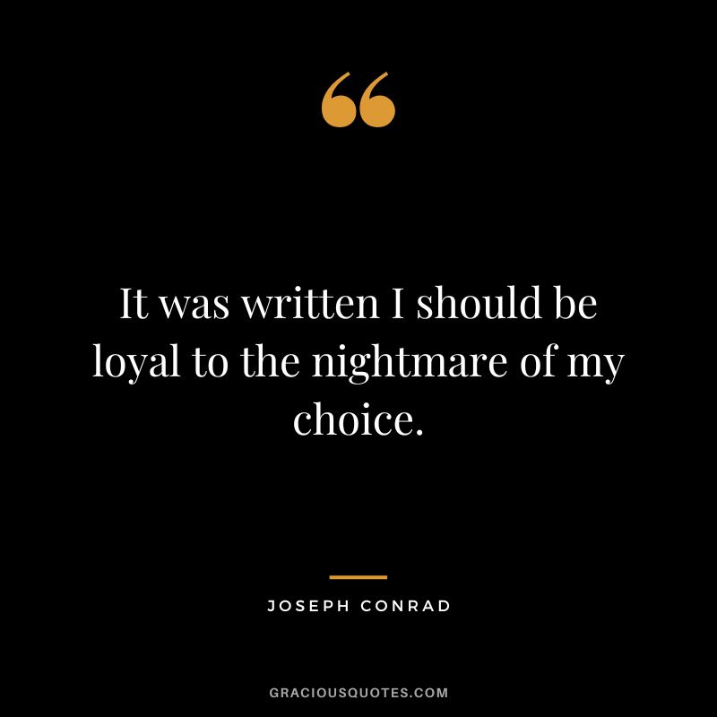 It was written I should be loyal to the nightmare of my choice. - Joseph Conrad