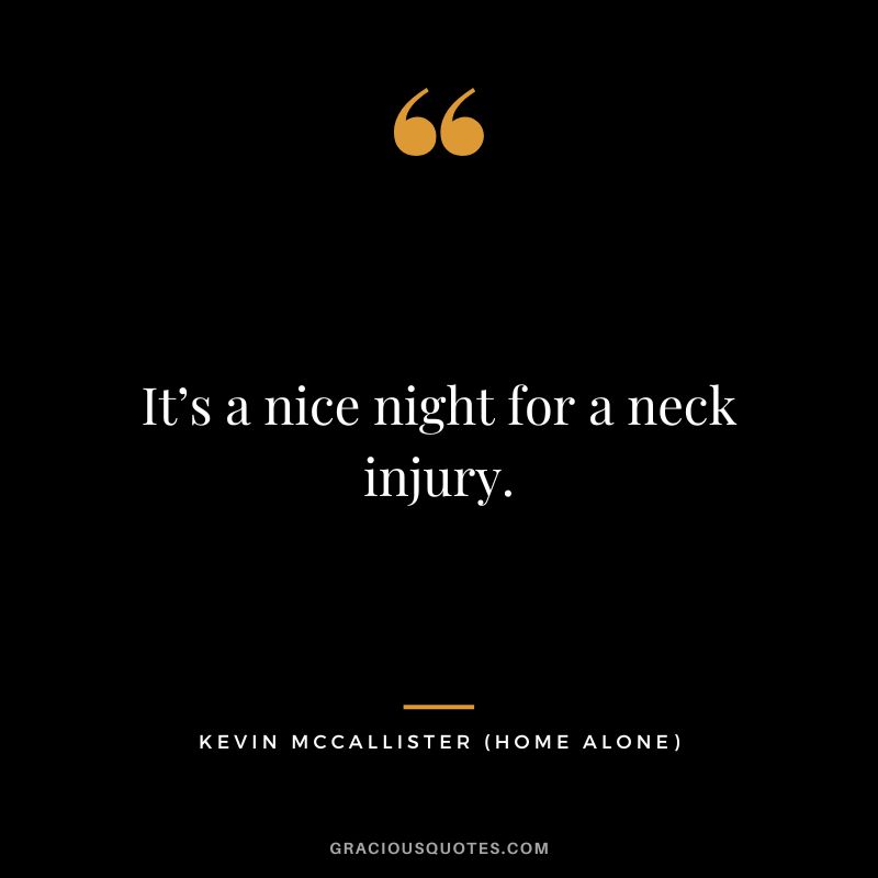 It’s a nice night for a neck injury. - Kevin McCallister