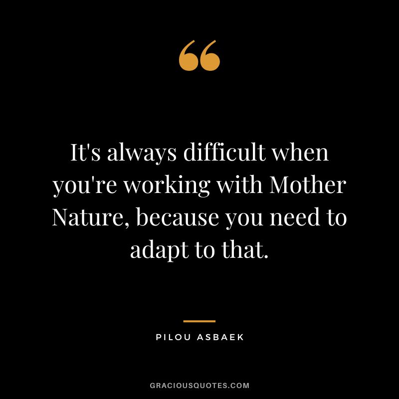 It's always difficult when you're working with Mother Nature, because you need to adapt to that. - Pilou Asbaek