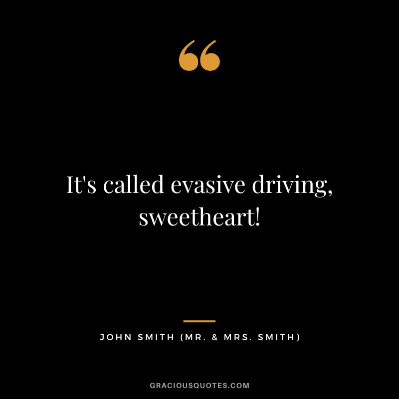 It's called evasive driving, sweetheart! - John Smith