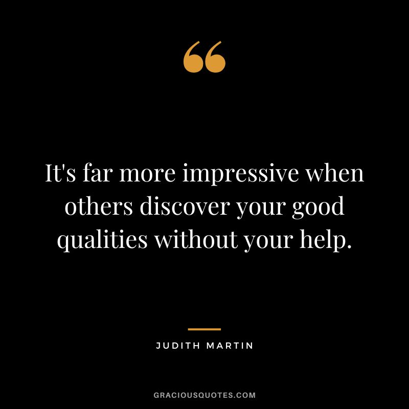 It's far more impressive when others discover your good qualities without your help. - Judith Martin