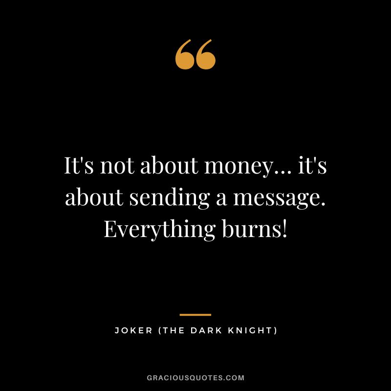 It's not about money… it's about sending a message. Everything burns! - Joker