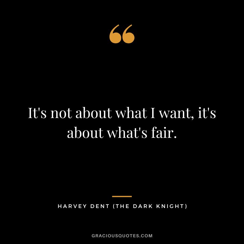It's not about what I want, it's about what's fair. - Harvey Dent