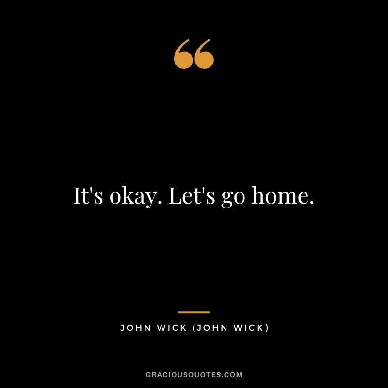 It's okay. Let's go home. - John Wick