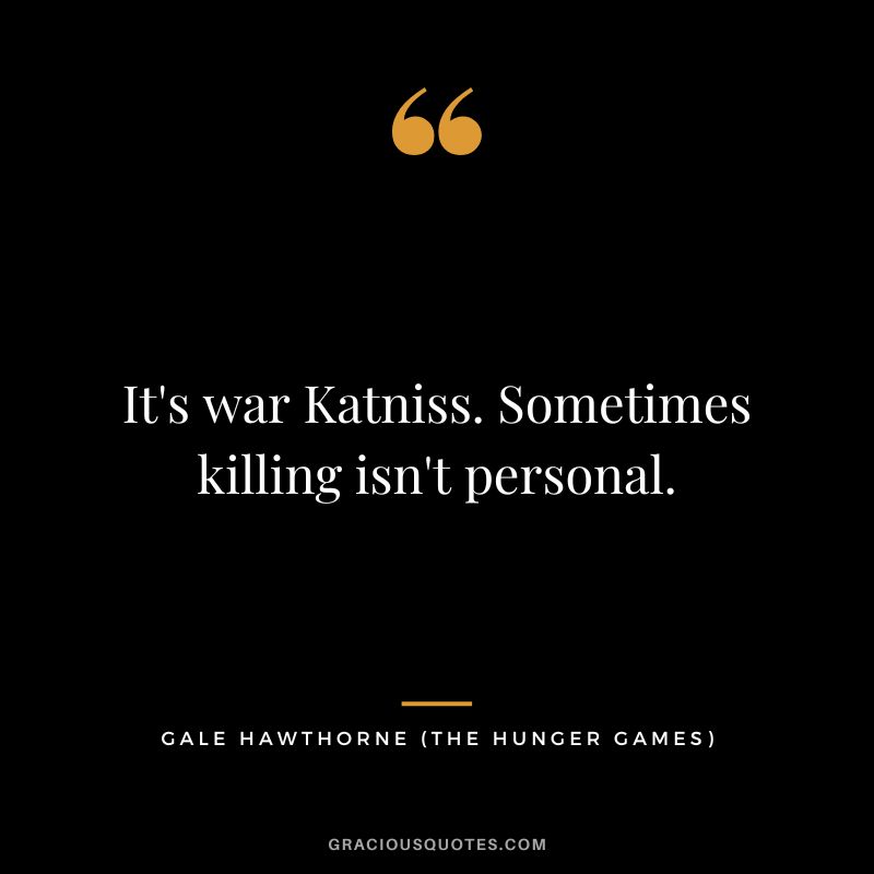 It's war Katniss. Sometimes killing isn't personal. - Gale Hawthorne