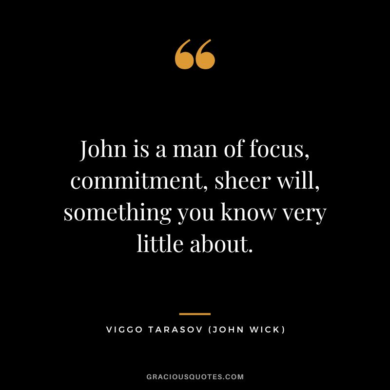 John is a man of focus, commitment, sheer will, something you know very little about. - Viggo Tarasov