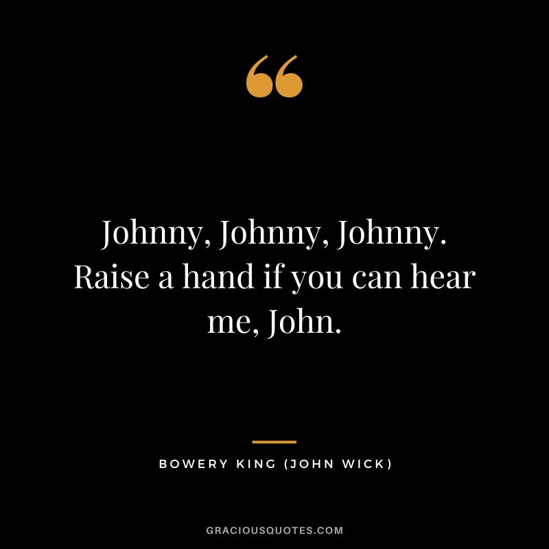 Johnny, Johnny, Johnny. Raise a hand if you can hear me, John. - Bowery King