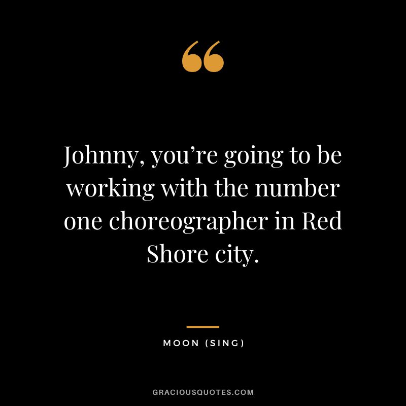 Johnny, you’re going to be working with the number one choreographer in Red Shore city. - Moon