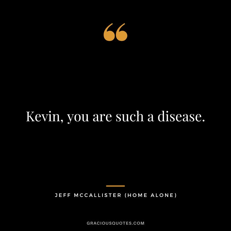 Kevin, you are such a disease. - Jeff McCallister