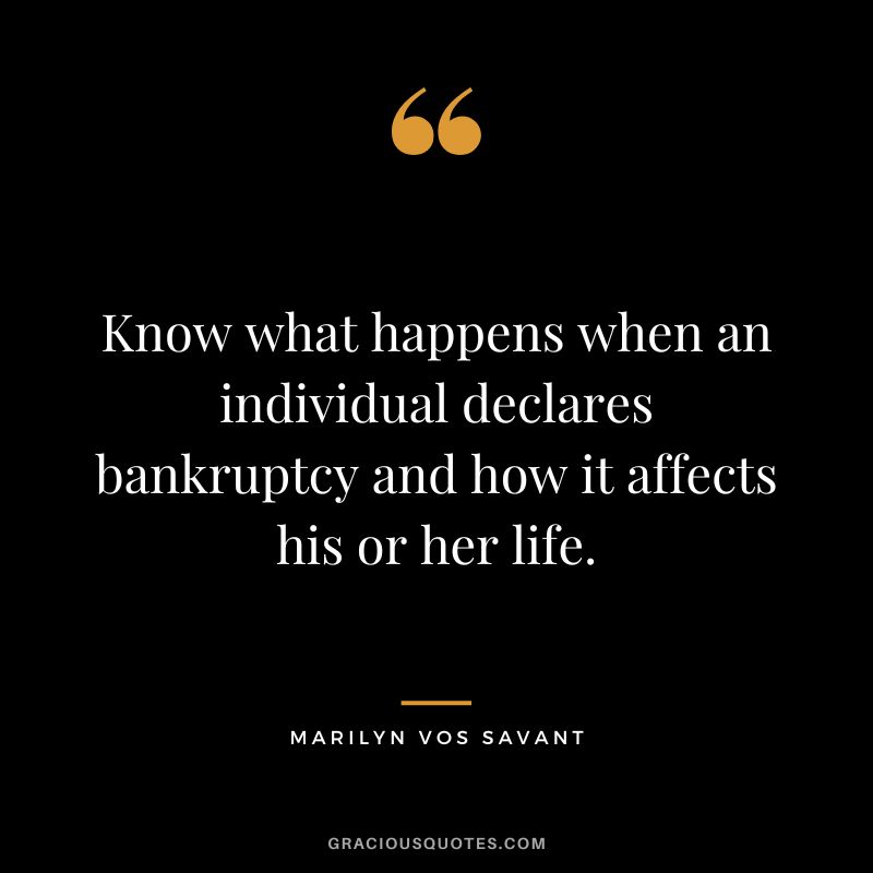 Know what happens when an individual declares bankruptcy and how it affects his or her life. - Marilyn vos Savant