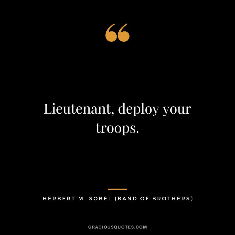 Lieutenant, deploy your troops. - Herbert M. Sobel