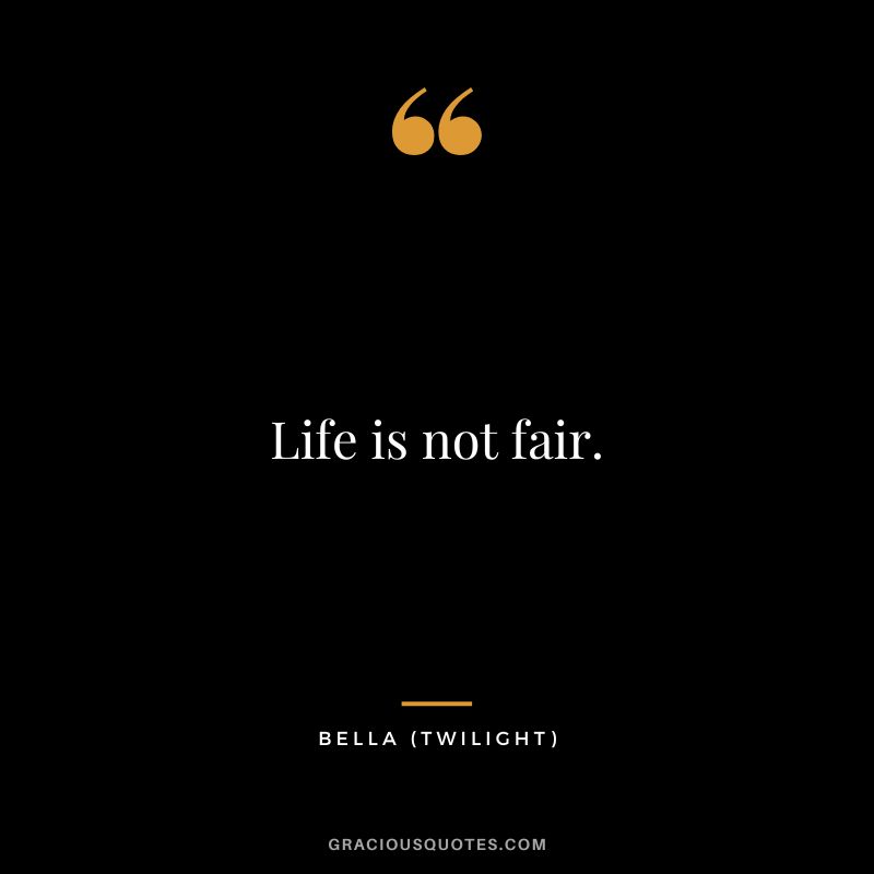 Life is not fair. - Bella