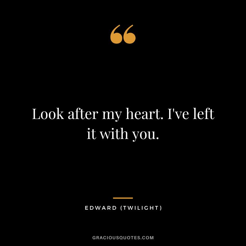 Look after my heart. I've left it with you. - Edward