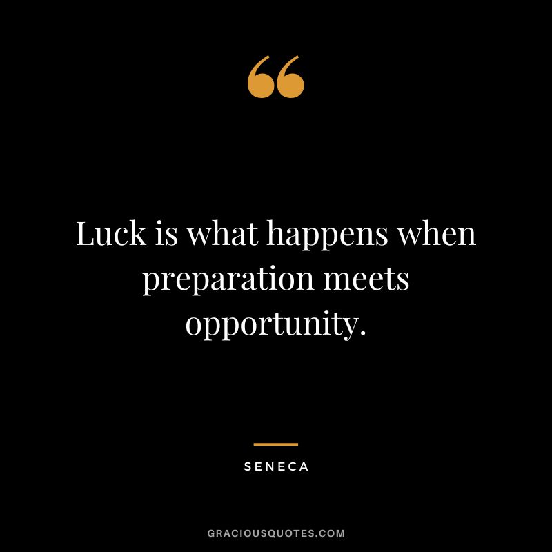 Luck is what happens when preparation meets opportunity. - Seneca
