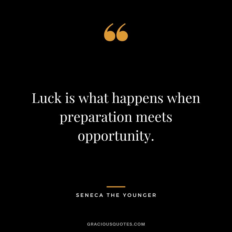 Luck is what happens when preparation meets opportunity. - Seneca the Younger