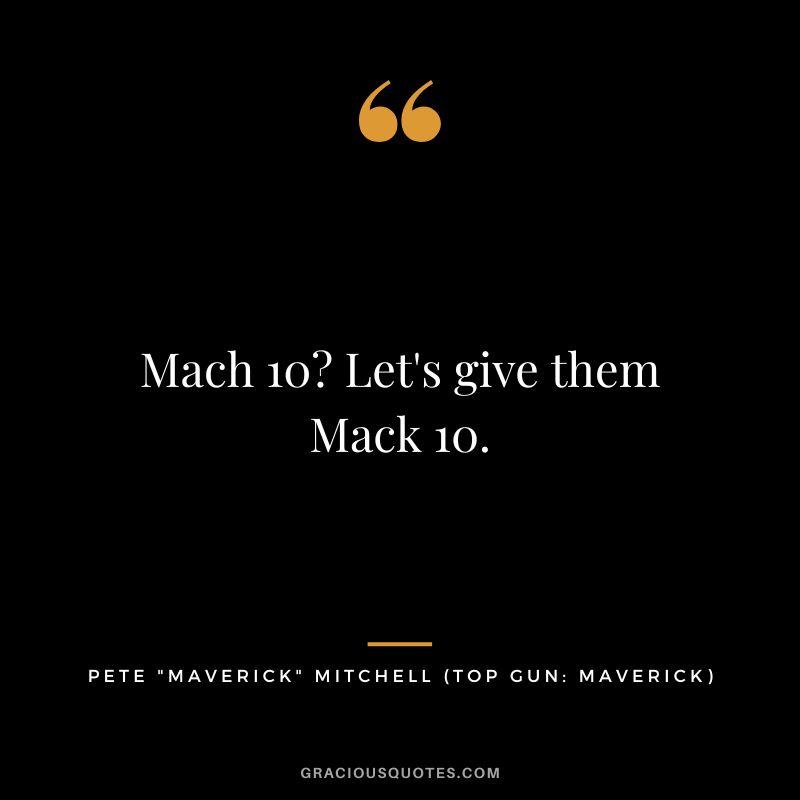 Mach 10 Let's give them Mack 10. - Pete Maverick Mitchell