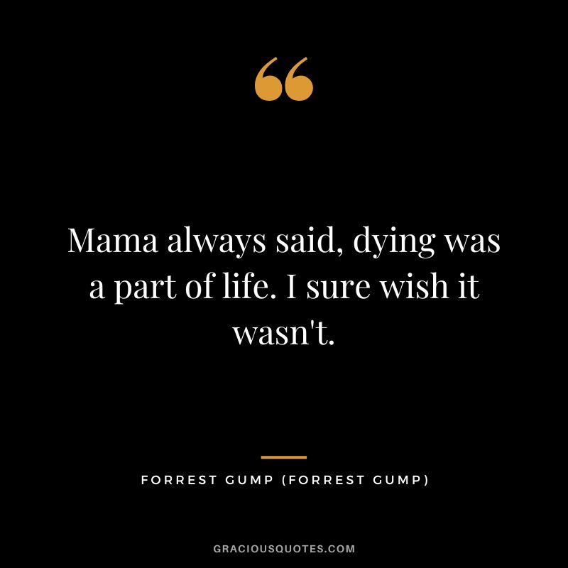 Mama always said, dying was a part of life. I sure wish it wasn't. - Forrest Gump