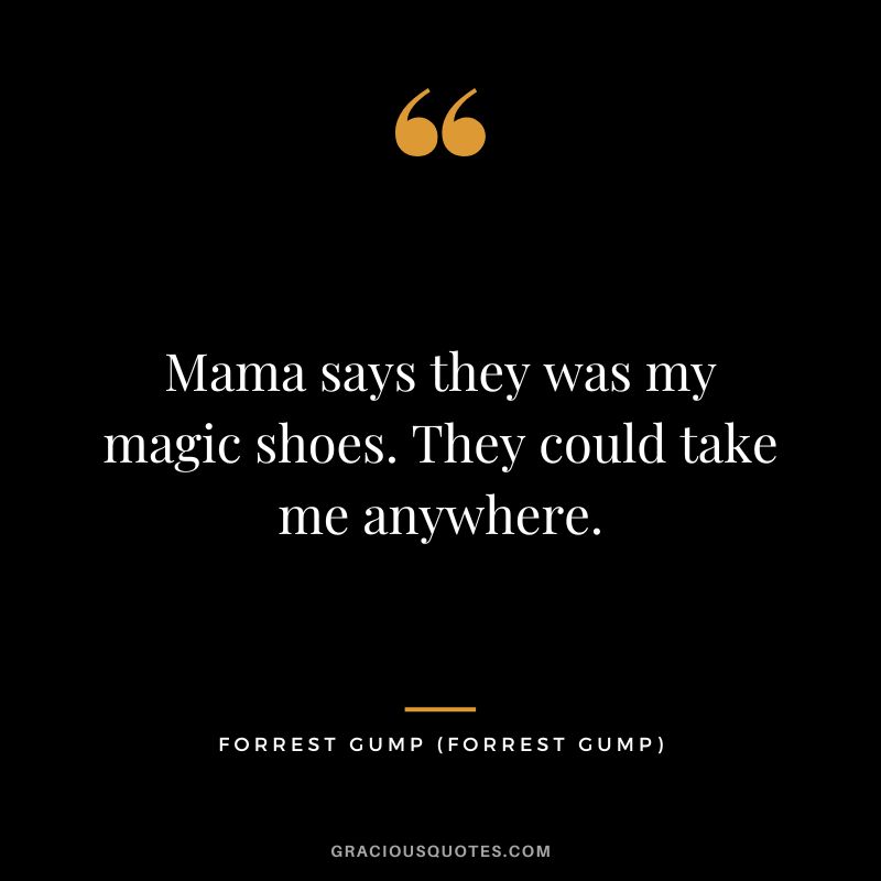 Mama says they was my magic shoes. They could take me anywhere. - Forrest Gump