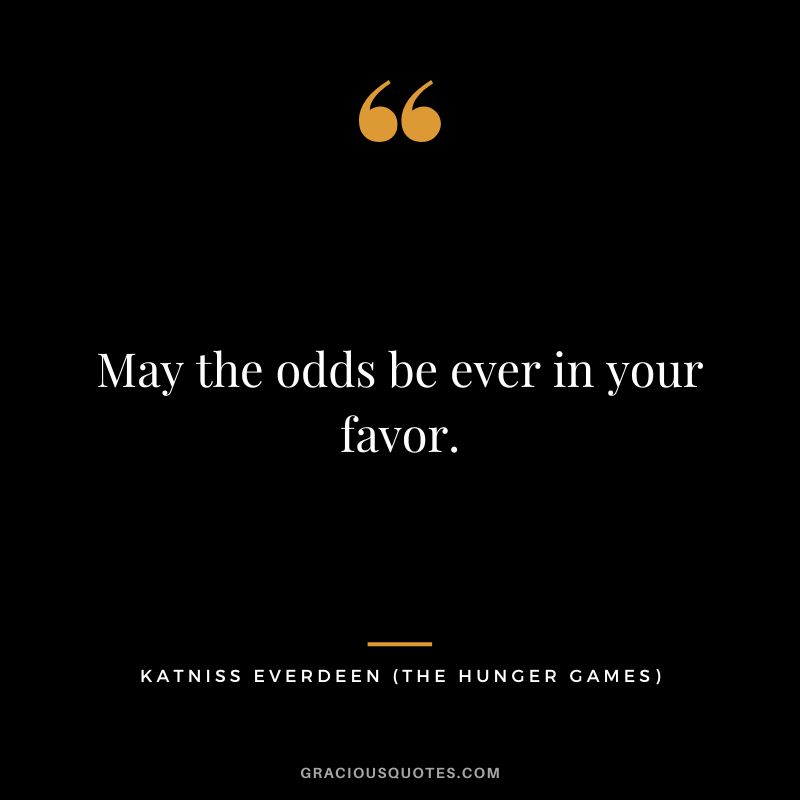 May the odds be ever in your favor. - Katniss Everdeen