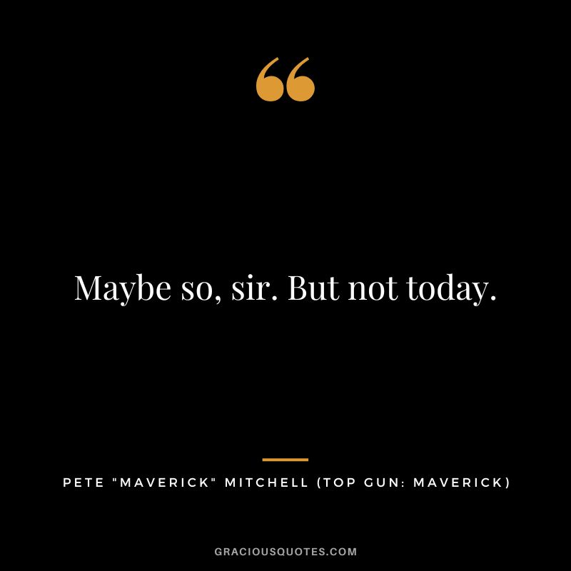 Maybe so, sir. But not today. - Pete Maverick Mitchell