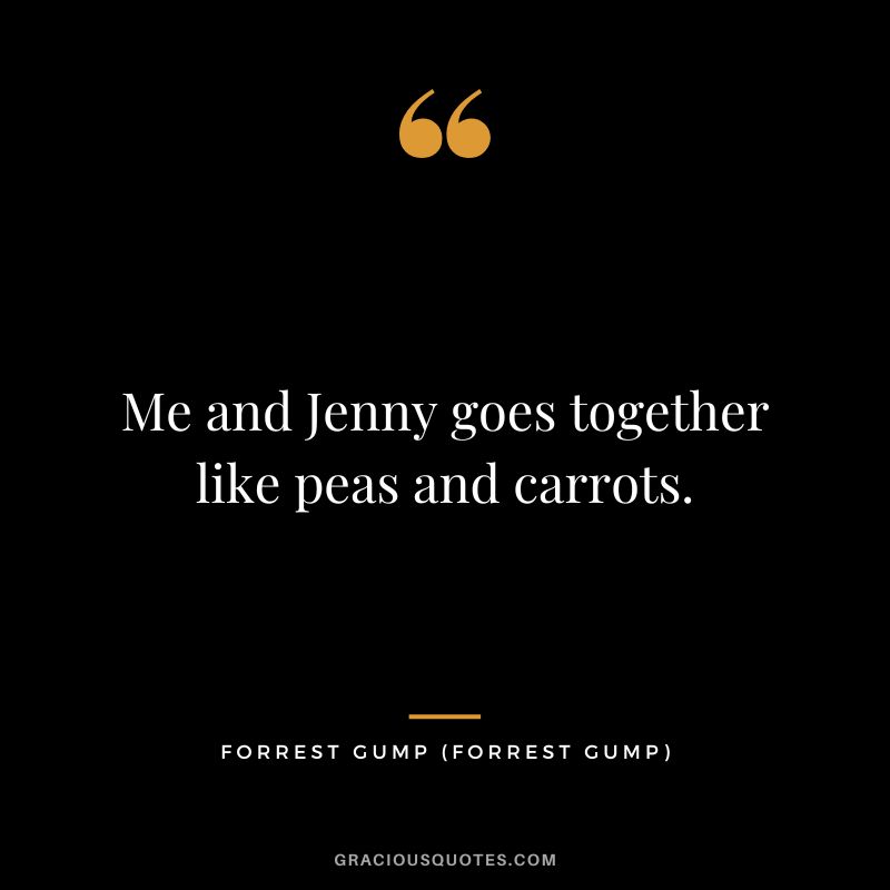 Me and Jenny goes together like peas and carrots. - Forrest Gump