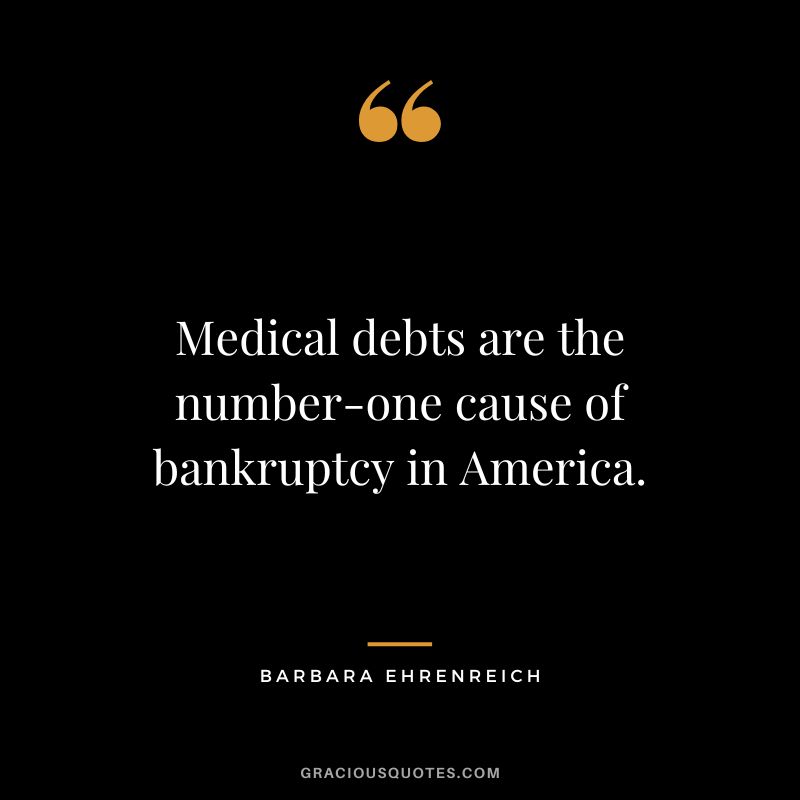 Medical debts are the number-one cause of bankruptcy in America. - Barbara Ehrenreich