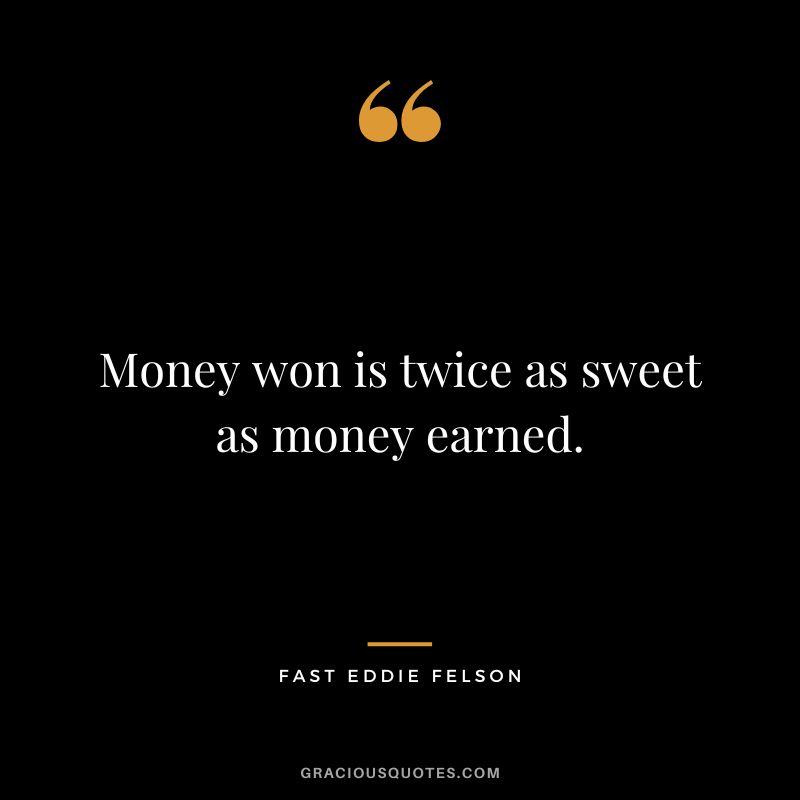 Money won is twice as sweet as money earned. - Fast Eddie Felson