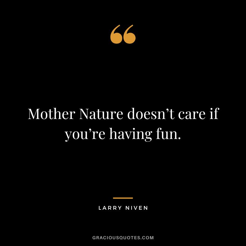 Mother Nature doesn’t care if you’re having fun. - Larry Niven