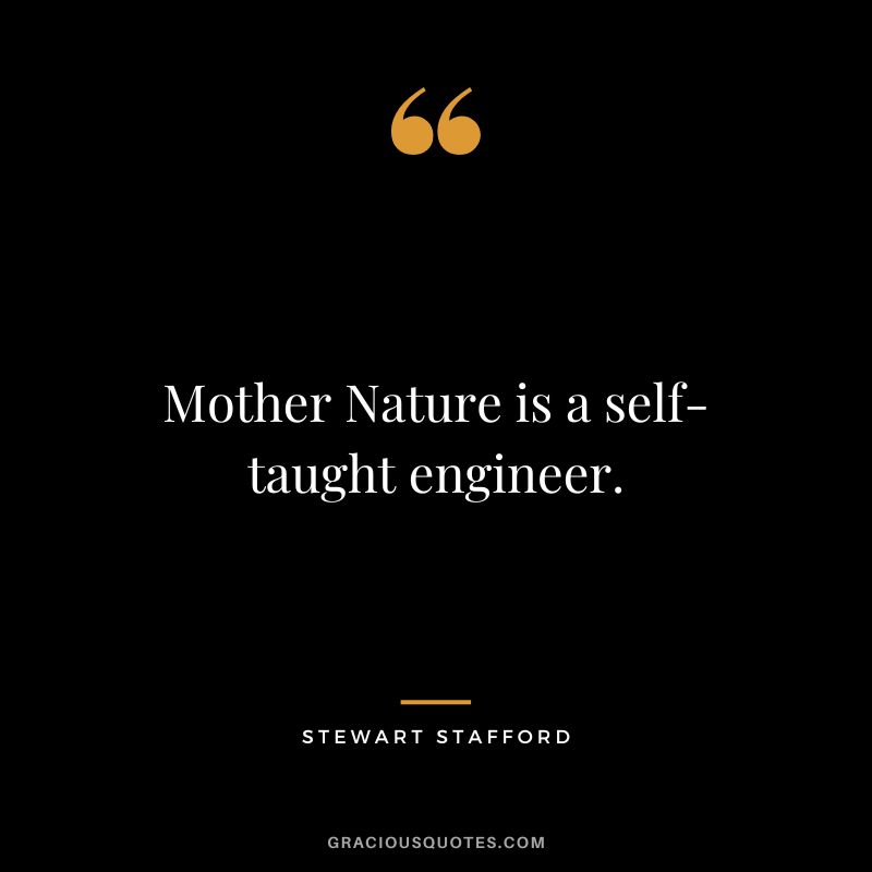 Mother Nature is a self-taught engineer. - Stewart Stafford