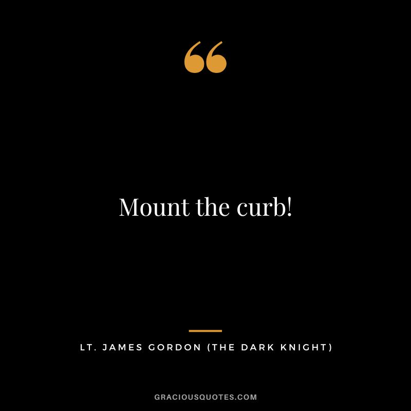 Mount the curb! - Lt. James Gordon