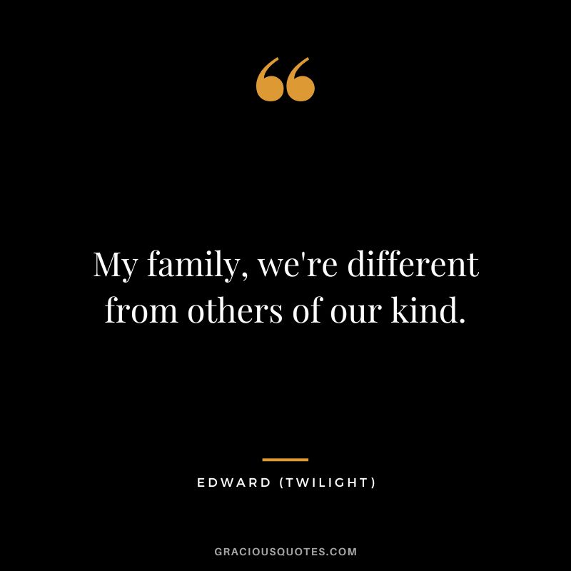 My family, we're different from others of our kind. - Edward