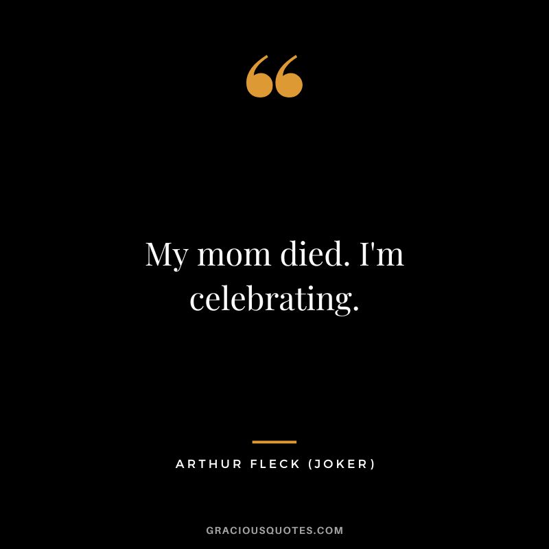 My mom died. I'm celebrating. - Arthur Fleck