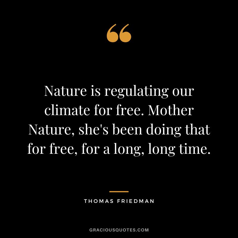 Nature is regulating our climate for free. Mother Nature, she's been doing that for free, for a long, long time. - Thomas Friedman