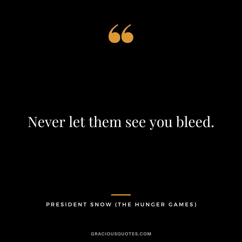 Never let them see you bleed. - President Snow